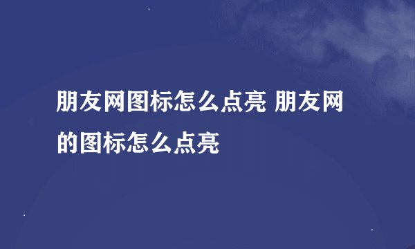 朋友网图标怎么点亮 朋友网的图标怎么点亮