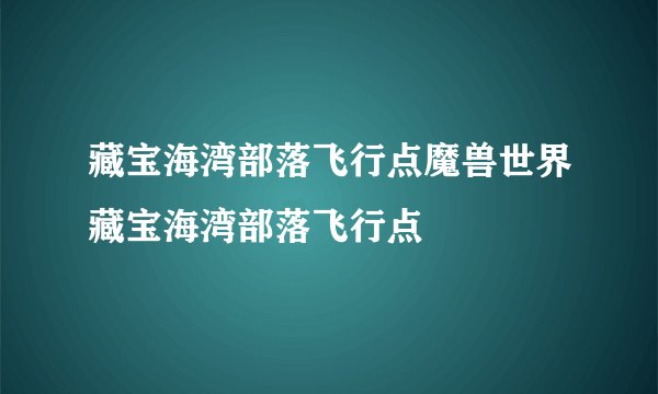 藏宝海湾部落飞行点魔兽世界藏宝海湾部落飞行点