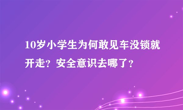 10岁小学生为何敢见车没锁就开走？安全意识去哪了？