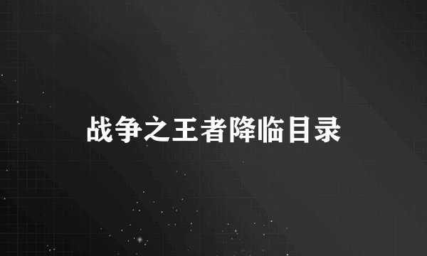 战争之王者降临目录
