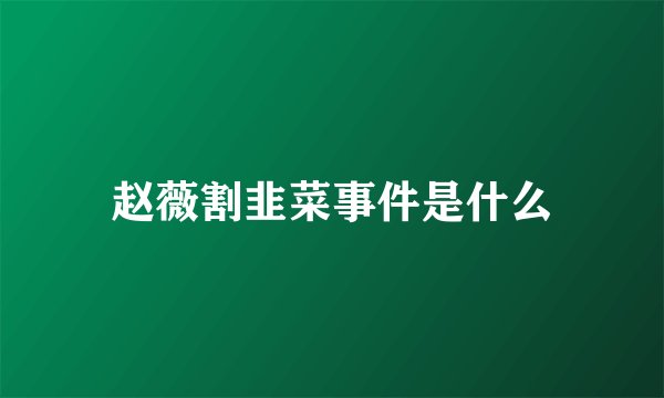 赵薇割韭菜事件是什么