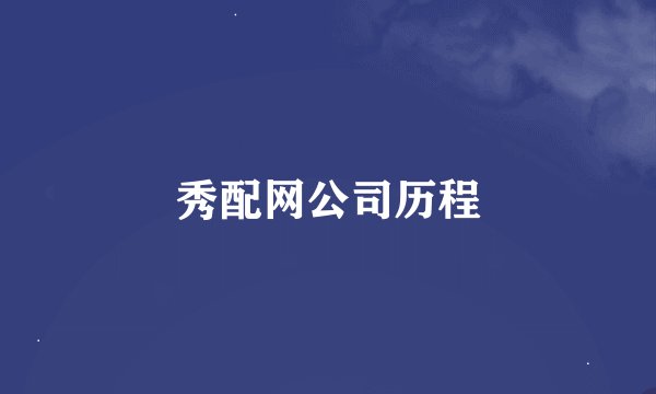 秀配网公司历程