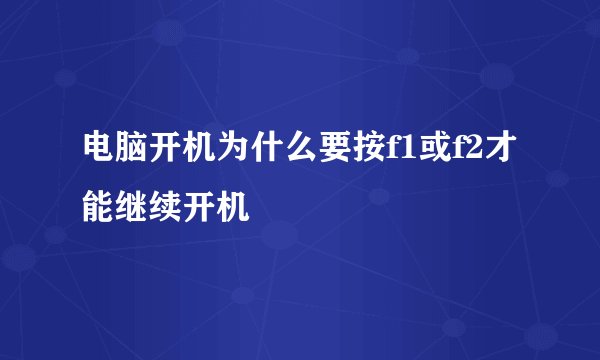 电脑开机为什么要按f1或f2才能继续开机