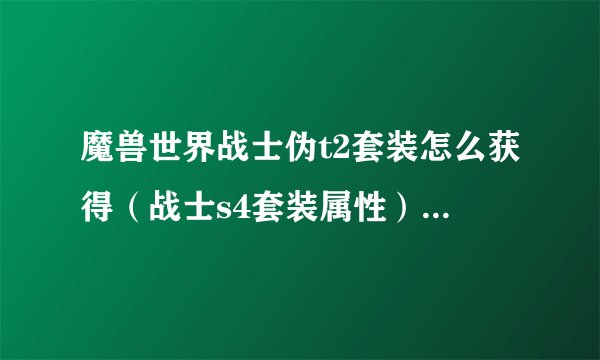 魔兽世界战士伪t2套装怎么获得（战士s4套装属性）「知识库」