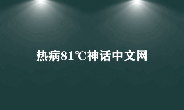 热病81℃神话中文网