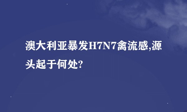 澳大利亚暴发H7N7禽流感,源头起于何处?