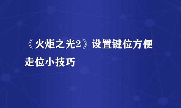 《火炬之光2》设置键位方便走位小技巧