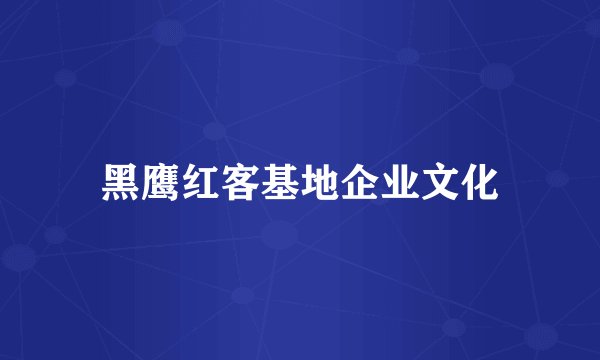 黑鹰红客基地企业文化