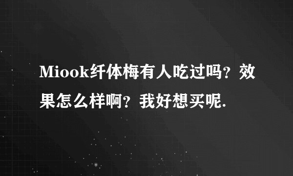 Miook纤体梅有人吃过吗？效果怎么样啊？我好想买呢.