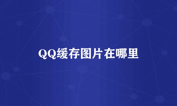 QQ缓存图片在哪里