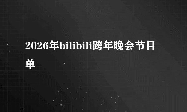 2026年bilibili跨年晚会节目单