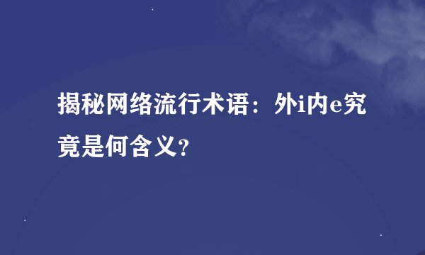 揭秘网络流行术语：外i内e究竟是何含义？