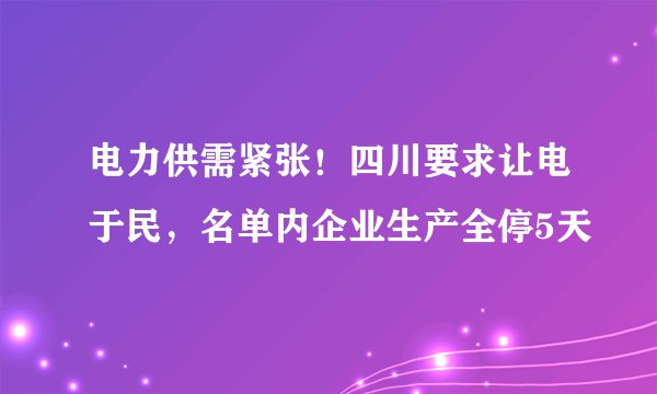 电力供需紧张!四川要求让电于民,名单内企业生产全停5天