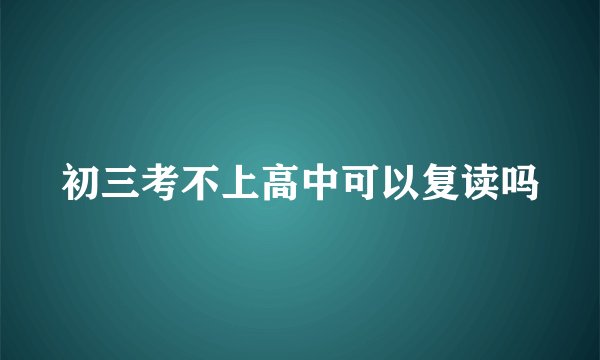 初三考不上高中可以复读吗