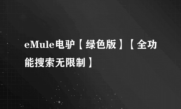eMule电驴【绿色版】【全功能搜索无限制】