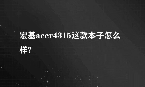 宏基acer4315这款本子怎么样?