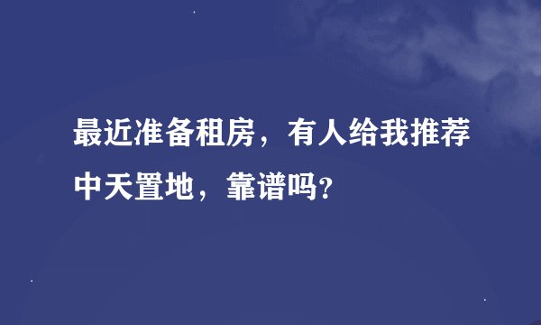 最近准备租房,有人给我推荐中天置地,靠谱吗?