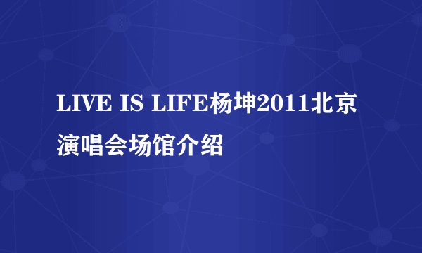 LIVE IS LIFE杨坤2011北京演唱会场馆介绍