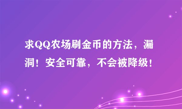 求QQ农场刷金币的方法，漏洞！安全可靠，不会被降级！