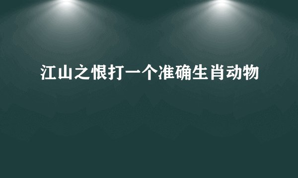 江山之恨打一个准确生肖动物