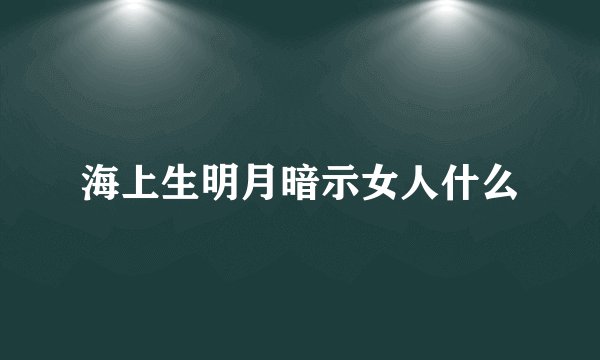 海上生明月暗示女人什么
