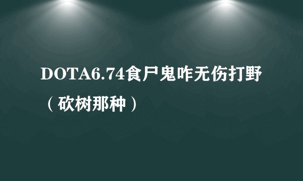DOTA6.74食尸鬼咋无伤打野（砍树那种）