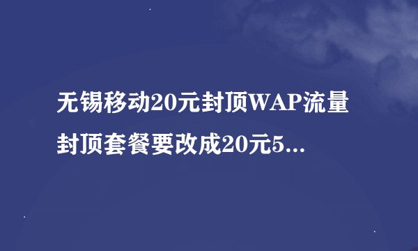 无锡移动20元封顶WAP流量封顶套餐要改成20元500兆的套餐，你们怎么看