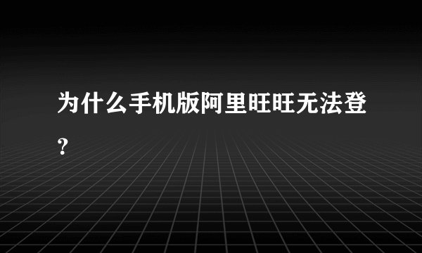 为什么手机版阿里旺旺无法登？
