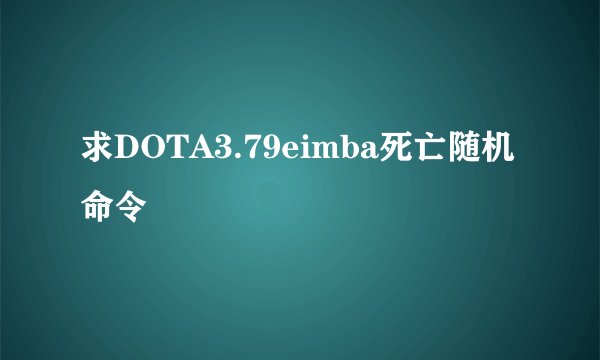 求DOTA3.79eimba死亡随机命令