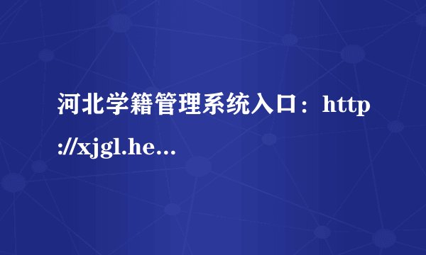 河北学籍管理系统入口：http://xjgl.hee.gov.cn/