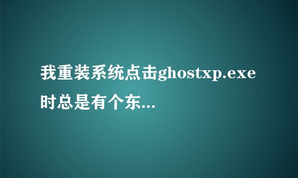 我重装系统点击ghostxp.exe 时总是有个东西跳出来是什么原因
