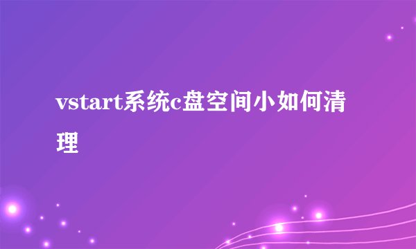 vstart系统c盘空间小如何清理