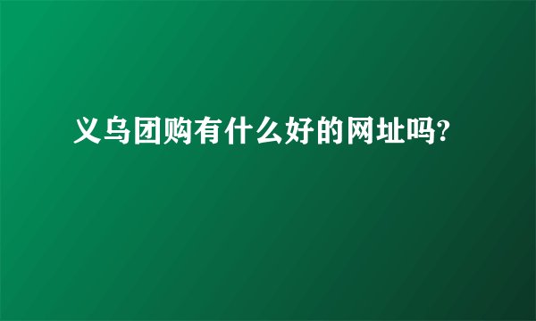 义乌团购有什么好的网址吗?
