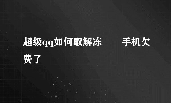 超级qq如何取解冻　　手机欠费了　