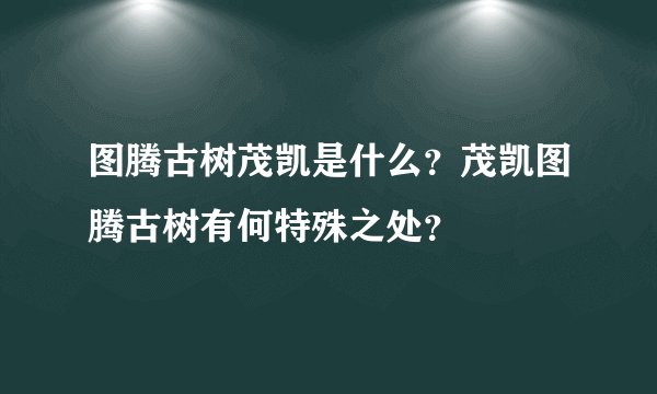 图腾古树茂凯是什么？茂凯图腾古树有何特殊之处？