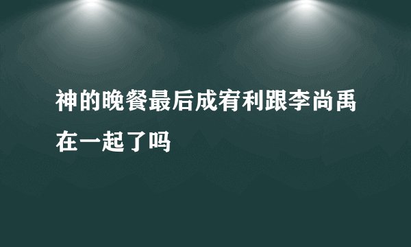 神的晚餐最后成宥利跟李尚禹在一起了吗
