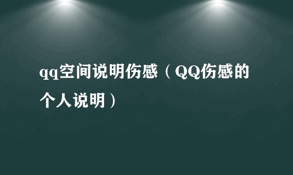 qq空间说明伤感（QQ伤感的个人说明）
