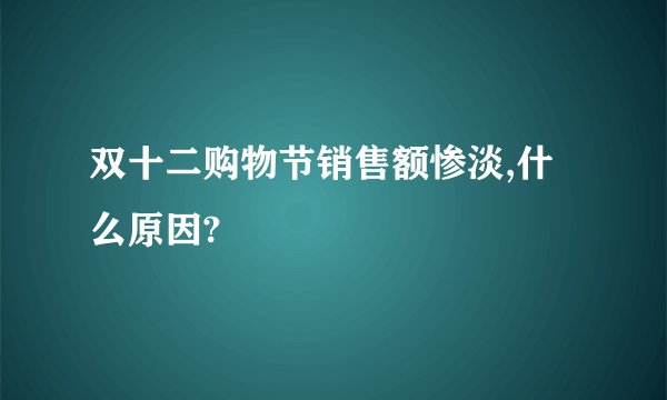 双十二购物节销售额惨淡,什么原因?