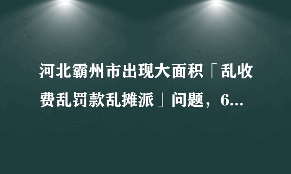 河北霸州市出现大面积「乱收费乱罚款乱摊派」问题，67 天罚了 6700 万，有哪些信息可以关注？