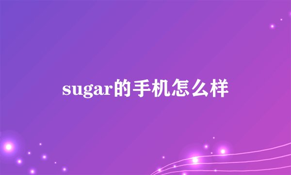sugar的手机怎么样