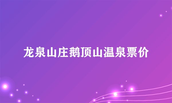 龙泉山庄鹅顶山温泉票价