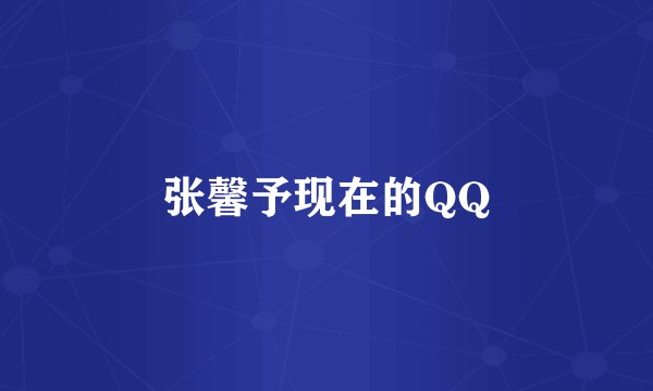 张馨予现在的QQ