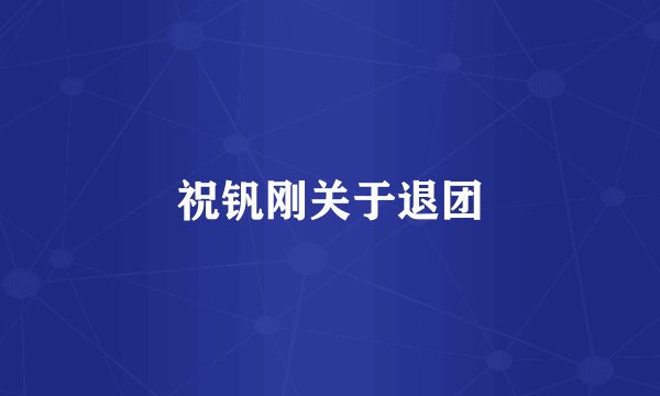 祝钒刚关于退团