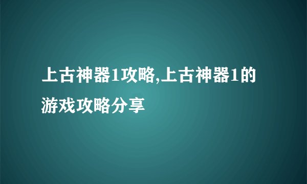 上古神器1攻略,上古神器1的游戏攻略分享