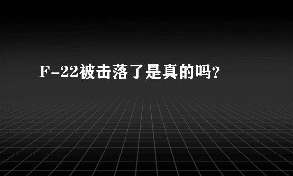 F-22被击落了是真的吗？