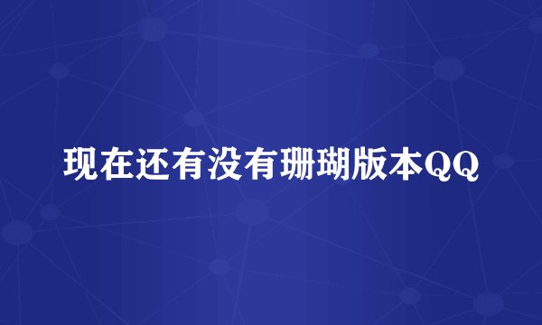 现在还有没有珊瑚版本QQ