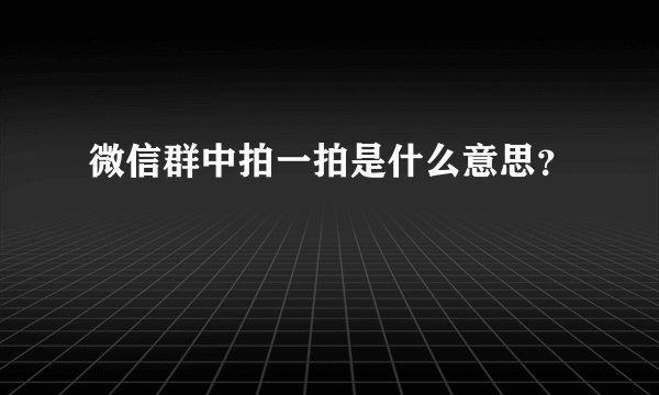 微信群中拍一拍是什么意思？