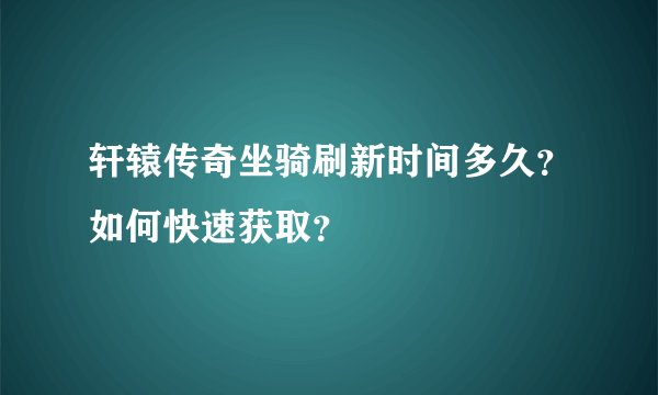 轩辕传奇坐骑刷新时间多久?如何快速获取?