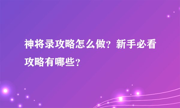 神将录攻略怎么做？新手必看攻略有哪些？