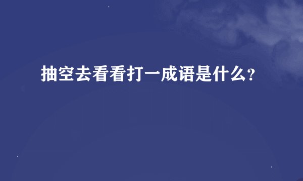 抽空去看看打一成语是什么？